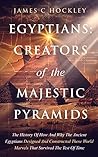Egyptians: Creators of the Majestic Pyramids: The History of How and Why the Ancient Egyptians Designed and Constructed These World Marvels That Survived ... Ancient Egypt With James C. Hockley Book 2) Book cover for Egyptians: Creators of the Majestic Pyramids: The History of How and Why the Ancient Egyptians Designed and Constructed These World Marvels That Survived ... Ancient Egypt With James C. Hockley Book 2)