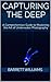 Capturing the Deep: A Comprehensive Guide to Mastering the Art of Underwater Photography (Shutter Magic: Mastering the Art of Photography)