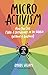 Micro Activism: How You Can Make a Difference in the World without a Bullhorn