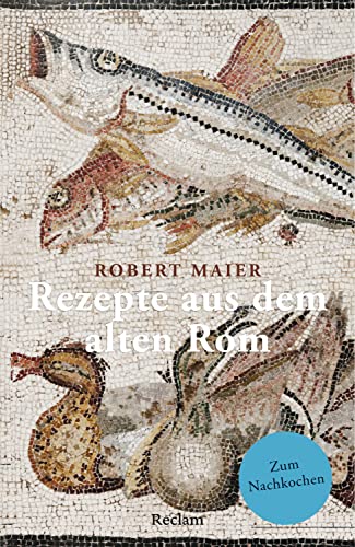Rezepte aus dem alten Rom. Zum Nachkochen!: Maier, Robert – Köstlichkeiten aus der Antike (Reclams Universal-Bibliothek) (German Edition)