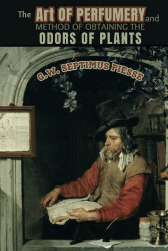 The Art OF PERFUMERY, AND METHOD OF OBTAINING THE ODORS OF PLANTS: ANNOTATED (Hardcover)