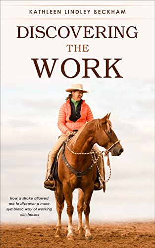 Discovering The Work: How a stroke allowed me to discover a more symbiotic way of working with horses (Kindle Edition)