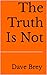 The Truth Is Not by Dave Brey