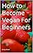 How to Become Vegan For Beginners by Emily Ellison