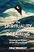 The Spirituality of Dreaming: Unlocking the Wisdom of Our Sleeping Selves