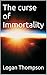 The curse of Immortality by Logan Thompson