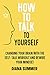 How to Talk to Yourself: Changing your Brain with the Self-Talk Workout and Rewire your Mindset