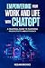 Empowering Your Work and Life With ChatGPT: A Practical Guide To Maximizing Productivity and Efficiency