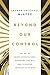 Beyond Our Control: Let Go of Unmet Expectations, Overcome Anxiety, and Discover Intimacy with God