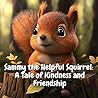 Sammy the Helpful Squirrel: A Tale of Kindness and Friendship: Join Sammy on a Furry Adventure of Sharing, Caring, and Making Friends Sammy the Helpful Squirrel: A Tale of Kindness and Friendship: Join Sammy on a Furry Adventure of Sharing, Caring, and Making Friends