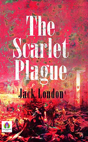 The Scarlet Plague by Jack London: A Post-Apocalyptic Tale of Survival and Civilization's Collapse by Jack London