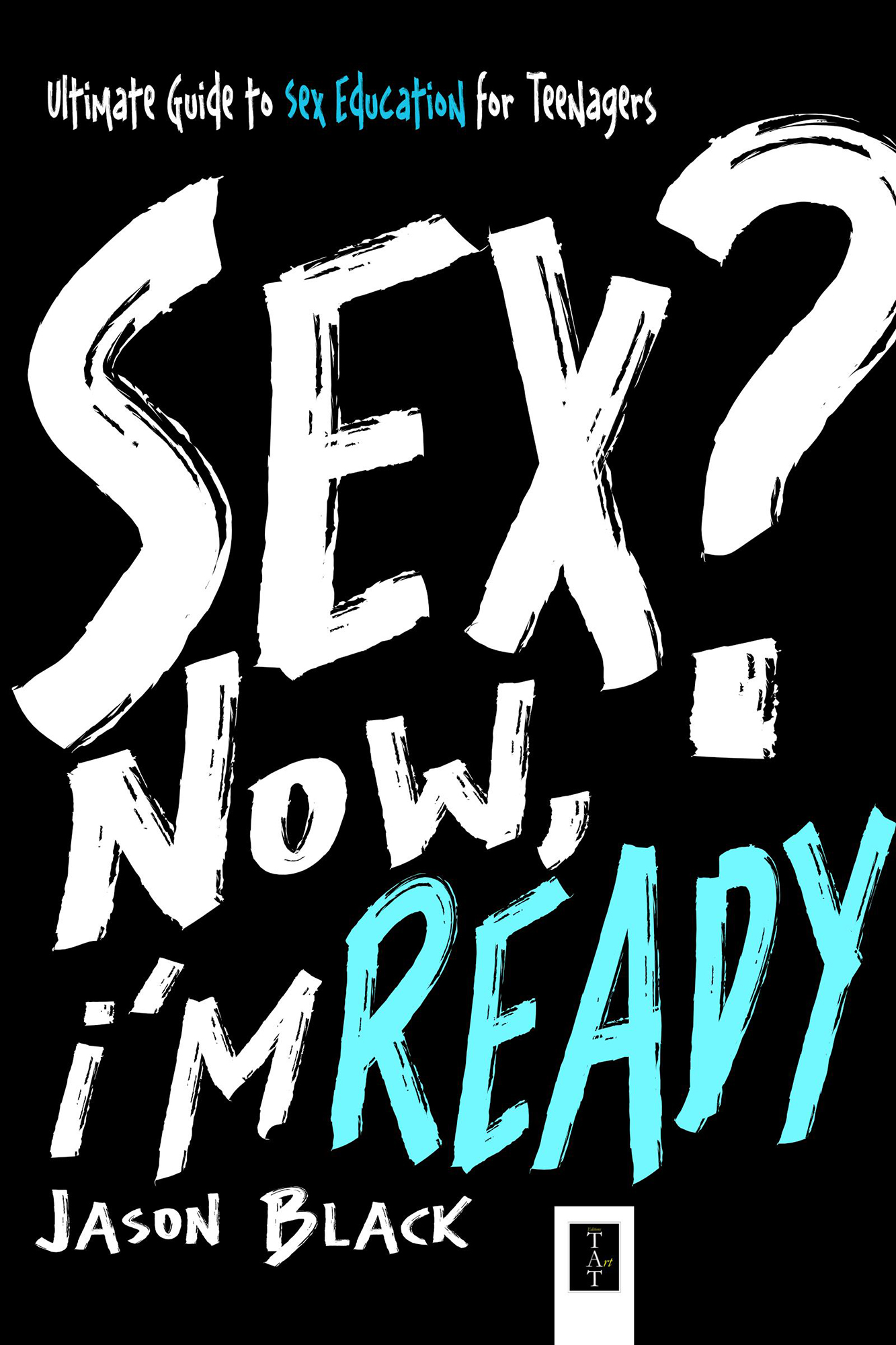 Sex? Now, I'm Ready: Ultimate Guide to Sex Education for Teenagers