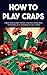How to Play Craps - A Beginners Guide to Basic Strategy, Bank... by Derick Crawford