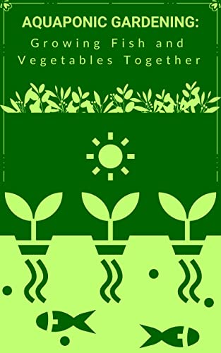 Aquaponic Gardening: Growing Fish and Vegetables Together (Kindle Edition)