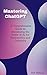 Mastering ChatGPT : A Compr...