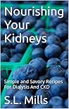 Nourishing Your Kidneys : Simple and Savory Recipes For Dialysis And CKD