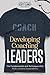 Developing Coaching Leaders: The Fundamentals and Techniques that Make Leaders Extraordinary
