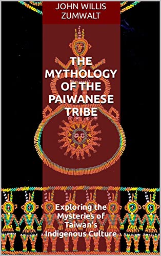 The Mythology of the Paiwanese Tribe: Exploring the Mysteries of Taiwan's Indigenous Culture (Kindle Edition)