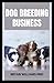 DOG BREEDING BUSINESS: Guid...