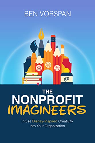 The Nonprofit Imagineers: Infuse Disney-Inspired Creativity Into Your Organization (Kindle Edition)
