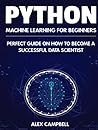 Python Machine Learning for Beginners: Perfect guide on How to Become a Successful Data Scientist Python Machine Learning for Beginners: Perfect guide on How to Become a Successful Data Scientist