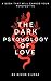 The Dark Psychology of Love: The Dark Side of Love, Love and Deviance, Obsessive Love Disorder, Narcissistic Love Disorder, Dependent Love Disorder, Borderline Personality Disorder and Love