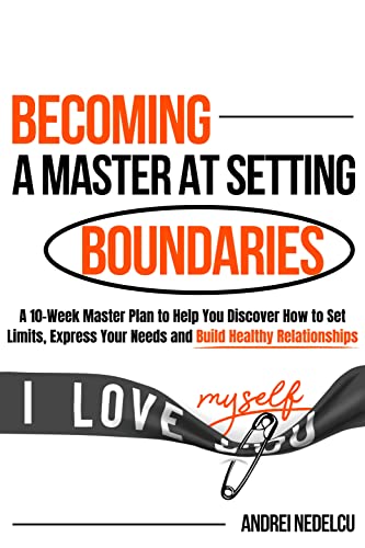 Becoming a Master at Setting Boundaries: A 10-Week Master Plan to Help You Discover How to Set Limits, Express Your Needs and Build Healthy Relationships ... Free from Toxic Relationships Book 4) (Kindle Edition)