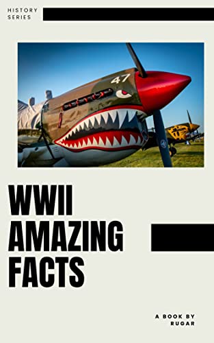 WWII Amazing Facts: Uncovering The Facts And Realities Of History's Most Devastating Conflict (Kindle Edition)