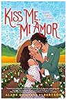 Kiss Me, Mi Amor by Alana Albertson