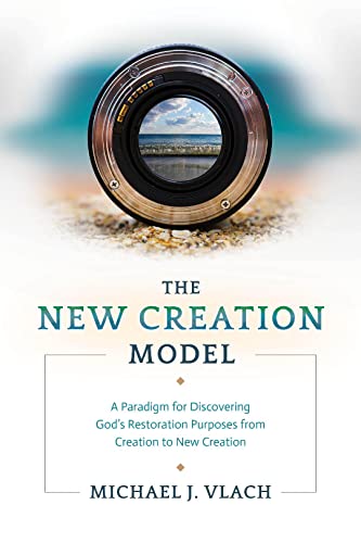 The New Creation Model: A Paradigm for Discovering God's Restoration Purposes from Creation to New Creation (Kindle Edition)
