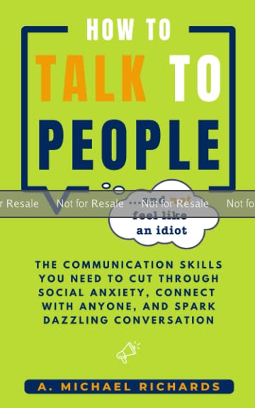 PROOF: How to Talk to People (and not feel like an idiot): The Communication Skills You Need to Cut Through Social Anxiety, Connect With Anyone, and Spark Engaging Conversations