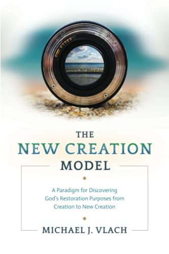 The New Creation Model: A Paradigm for Discovering God's Restoration Purposes from Creation to New Creation (Paperback)