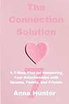 The Connection Solution: A 7-Step Plan for Deepening Your Relationships with Spouse, Family, and Friends