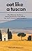 Eat Like A Tuscan: The Ulti...