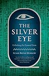 The Silver Eye: Unlocking the Pyramid Texts The Silver Eye: Unlocking the Pyramid Texts