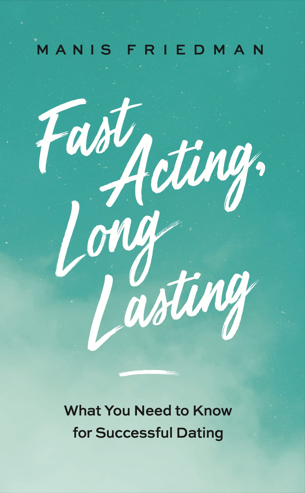 Fast Acting Long Lasting: What You Need to Know for Successful Dating (Kindle Edition)