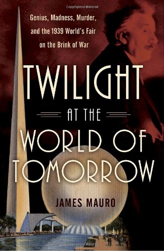 Twilight at the World of Tomorrow: Genius, Madness, Murder, and the 1939 World's Fair on the Brink of War (Hardcover)