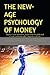 THE NEW-AGE PSYCHOLOGY OF MONEY: Master Your Mindset, Build Your Wealth and Create a Financially Empowered Life