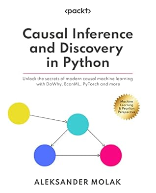 Causal Inference and Discovery in Python: Unlock the secrets of modern causal machine learning with DoWhy, EconML, PyTorch and more