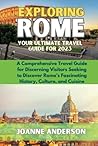 Exploring Rome: Your Ultimate Travel Guide for 2023: A Comprehensive Travel Guide for Discerning Visitors Seeking to Discover Rome's Fascinating History, Culture, and Cuisine