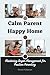 Calm Parent, Happy Home: Anger Management For Positive Parenting