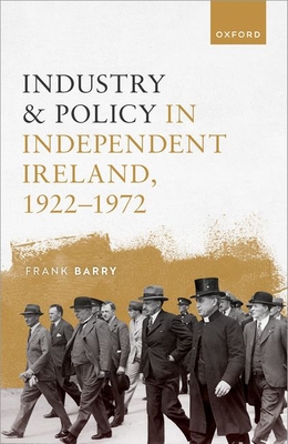 Industry and Policy in Independent Ireland, 1922-1972 (Hardcover)