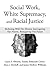 Social Work, White Supremacy, and Racial Justice by Laura Abrams