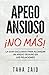 ¡NO MÁS APEGO ANSIOSO!: LA GUÍA EXCLUSIVA PARA ALCANZAR UN APEGO SEGURO EN LAS RELACIONES (Spanish Edition)
