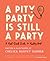 A Pity Party Is Still a Party: A Feel-Good Guide to Feeling Bad