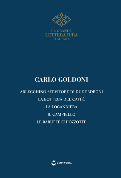 Arlecchino Servitore di Due Padroni; La Bottega del Caffè; La Locandiera; Il Campiello; Le Baruffe Chiozzotte (La Grande Letteratura Italiana, #14)