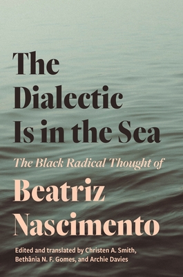The Dialectic Is in the Sea: The Black Radical Thought of Beatriz Nascimento (Paperback)
