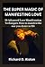 THE SUPER MAGIC OF MANIFESTING LOVE: 10 Advanced Love Manifestation Techniques, Guide To Start Attracting, and Become Magnetic to Your Dream Relationship, How to manifest the one you desire in life