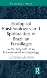 Ecological Epistemologies and Spiritualities in Brazilian Ecovillages (Routledge Environmental Anthropology)