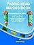 FABRIC BEAD MAKING BOOK: Illustrated Beginner Tutorial To Learn How To Make Astonishing Necklace, Earrings And Other Jewelry From Pieces Of Cloth